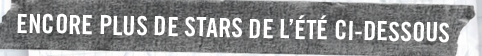 Encore plus de stars de l’été cidessous